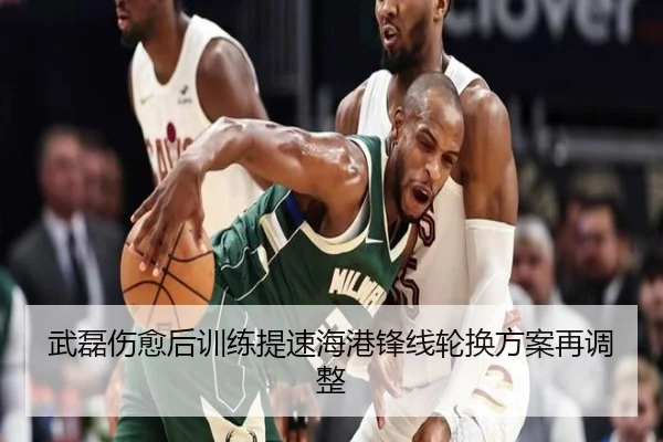 武磊伤愈后训练提速海港锋线轮换方案再调整