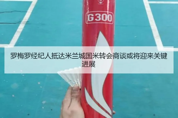 罗梅罗经纪人抵达米兰城国米转会商谈或将迎来关键进展