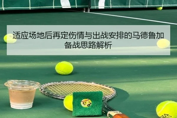 适应场地后再定伤情与出战安排的马德鲁加备战思路解析